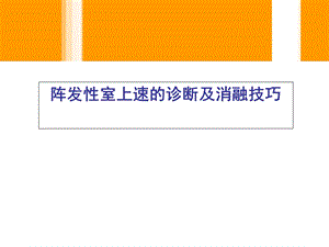 胡优敏电生理学技术及临床应用阵发性室上速的诊断及消融技巧.ppt