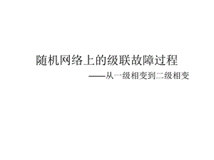 随机网络上的级联故障过程从一级相变到二级相变.ppt