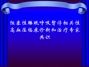 阻塞性睡眠呼吸暂停相关性高血压临床诊断和治疗专家共识2.ppt