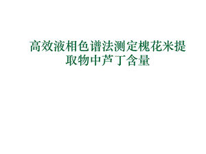 高效液相色谱法测定槐花米提取物中芦丁含量.ppt