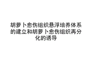 胡萝卜愈伤组织悬浮培养体系的建立和再分化的诱导1.ppt