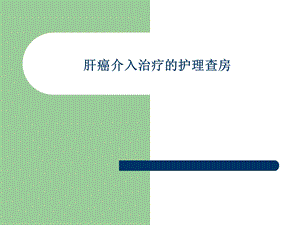 肿瘤介入治疗护理查房.ppt