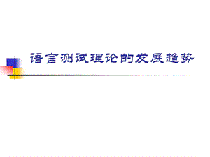 大学课件语言测试理论的发展趋势.ppt