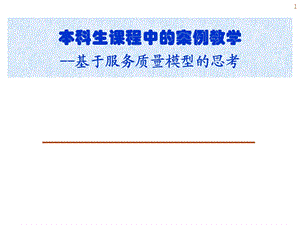 大学课件本科生课程中的案例教学基于服务质量模型的思考.ppt