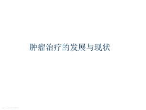 肿瘤治疗的发展与现状.ppt