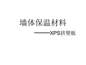 课件墙体保温材料XPS挤塑板.ppt