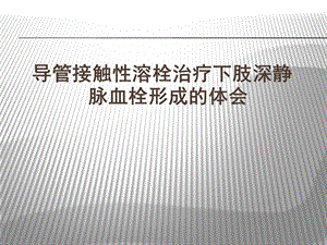 导管接触性溶栓治疗急性下肢深静脉血.ppt