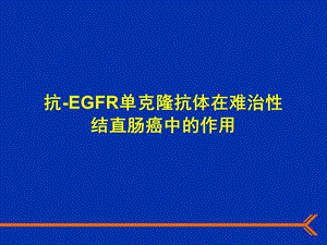 【专业文献】抗EGFR单克隆抗体在难治性结直肠癌中的作用.ppt