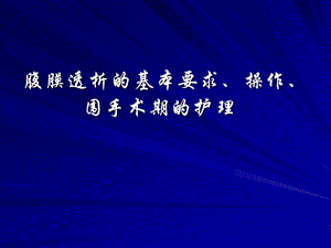 2腹膜透析的基本要求、操作、围手术期的护理.ppt