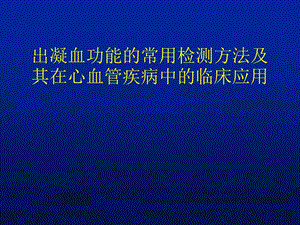 出凝血功能的常用检测方法及其在心血管疾病中的临床应用讲稿.ppt