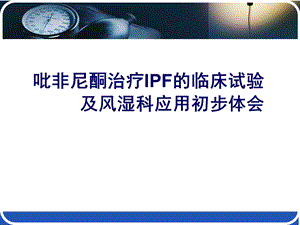 吡非尼酮治疗IPF的临床试验及风湿科应用初步体会.ppt