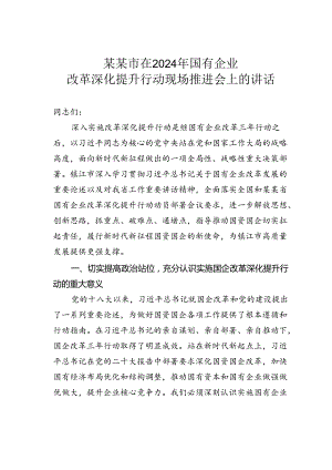 某某市在2024年国有企业改革深化提升行动现场推进会上的讲话.docx