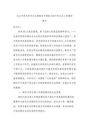 在全市支部书记主题教育专题轮训班开班仪式上的辅导报告.docx