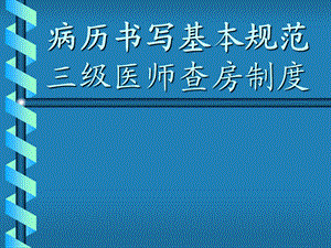 病历书写基本规范与三级医师查房制度.ppt