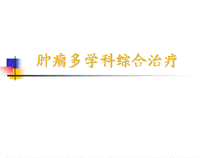 肿瘤多学科综合治疗.ppt