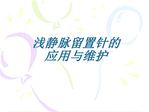 浅静脉留置针应用及维护.ppt.ppt