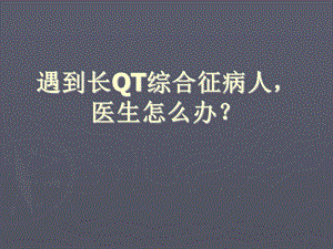 遇到长QT综合征病人医生怎么办.ppt