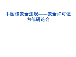 核安全法规安全许可证内部讨论会.ppt