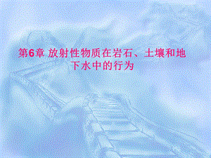 核环境监测与评价 第6章 放射性物质在岩石、土壤和地下水中的行为.ppt