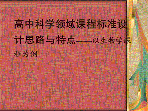 高中科学领域课程标准设计思路与特点——以生物学课程为例.ppt