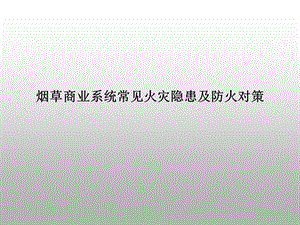 烟草商业系统常见火灾隐患及防火对策　培训资料.ppt