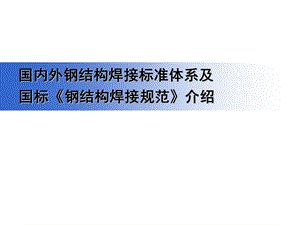 国内外钢结构焊接标准体系及国标《钢结构焊接规范》介.ppt