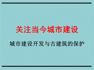 城市建设开发与古建筑的保护关注当今城市建设.ppt