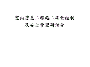 室内覆盖工程施工质量控制及安全管理研讨会材料.ppt