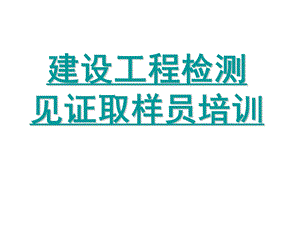 建设工程检测见证取样员培训.ppt