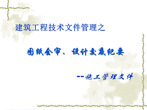 建筑工程技术文件管理之图纸会审、设计交底纪要（施工管理文件） .ppt