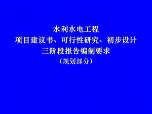 水利水电工程项目建议书、可研及初设三阶段报告编制规程宣贯.ppt