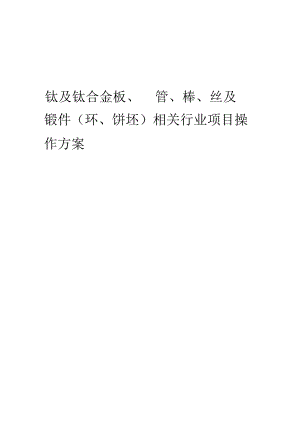 2023年钛及钛合金板、管、棒、丝及锻件(环、饼坯)相关行业项目操作方案.docx