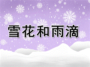 中班歌曲《雪花和雨滴》PPT课件教案音乐幼儿园中班歌曲《雪花和雨滴》PPT课件.pptx