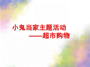 中班主题《小鬼当家》PPT课件1115小鬼当家--超市购物主题教学活动.pptx