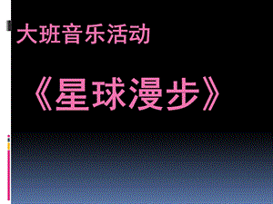 大班音乐活动《星球漫步》PPT课件幼儿园大班音乐律动《星球漫步》.pptx