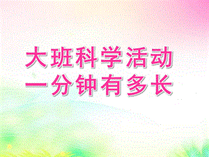 大班数学活动《一分钟有多长》PPT课件教案大班数学活动：一分钟有多长.pptx