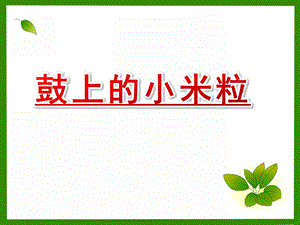 大班音乐活动《鼓上的小米粒》PPT课件歌曲大班音乐活动《鼓上的小米粒》.pptx