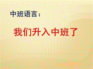 中班语言《我们升入中班了》PPT课件教案中班语言：我们升入中班了.pptx