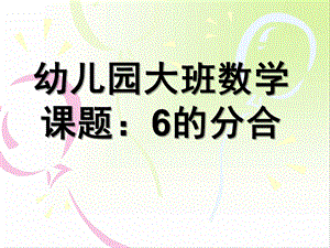 大班数学课题《6的分解合成》PPT课件幼儿园大班数学6的分解.pptx