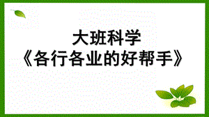 大班科学《各行各业的好帮手》PPT课件教案大班科学《各行各业的好帮手》.pptx