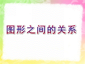 幼儿园科学《图形之间的关系》PPT课件教案幼儿园科学图形之间的关系.pptx