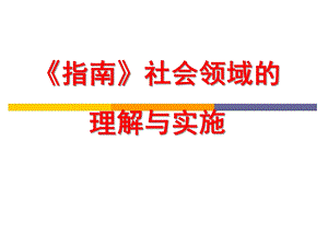 幼儿园《指南》社会领域的理解与实施PPT课件《指南》社会领域的理解与实施课件.pptx