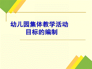 幼儿园集体教学活动的目标编制PPT课件幼儿园集体教学活动的目标编制.pptx