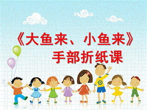 幼儿园手部折纸《大鱼来小鱼来》PPT课件教案手部折纸《大鱼来-小鱼来》.pptx