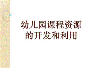 幼儿园课程资源的开发和利用课程计划的制定PPT课件第2章-5-6节-幼儿园课程资源的开发和利用-课程计划的制定.pptx