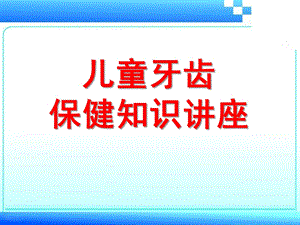 幼儿园儿童牙齿保健讲课PPT儿童牙齿保健讲课.pptx