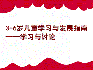 幼儿园3-6岁儿童学习与发展指南讨论PPT课件3-6岁儿童学习与发展指南讨论.pptx