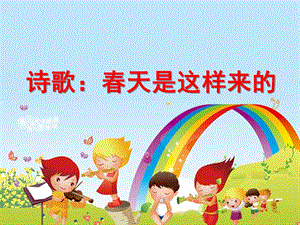 幼儿园诗歌《春天是这样来的》PPT课件诗歌：春天是这样来的.pptx