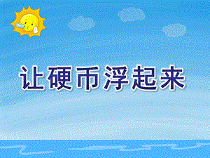 中班科学《让硬币浮起来》PPT课件教案让硬币浮起来.ppt