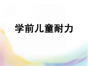 幼儿园学前儿童健康教育耐力PPT课件学前儿童健康教育-耐力.pptx